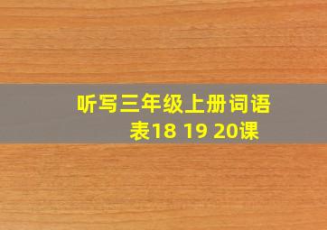 听写三年级上册词语表18 19 20课